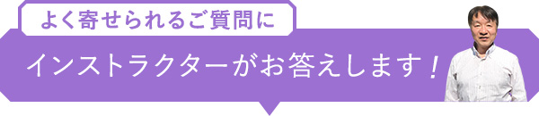 よく寄せられるご質問に インストラクターがお答えします！